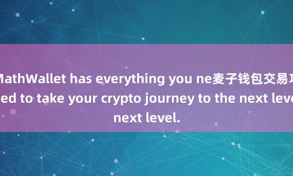 MathWallet has everything you ne麦子钱包交易功能ed to take your crypto journey to the next level.