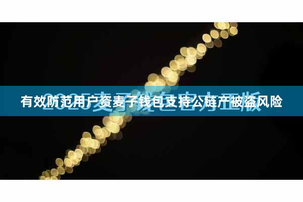 有效防范用户资麦子钱包支持公链产被盗风险